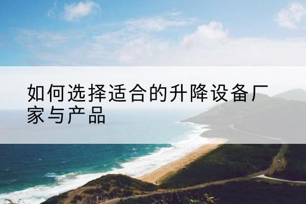 松阳电动升降平台厂家-如何选择适合的升降设备厂家与产品