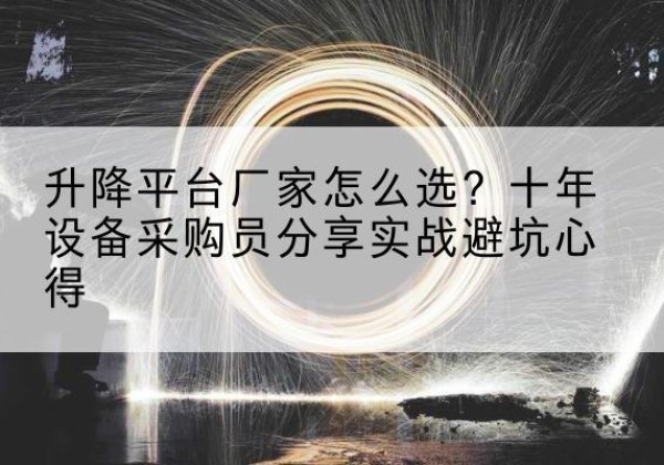松阳升降平台厂家-怎么选？十年设备采购员分享实战避坑心得