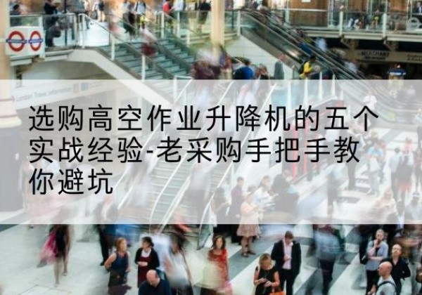 松阳高空作业升降机厂家-选购高空作业升降机的五个实战经验-老采购手把手教你避坑