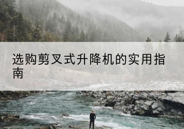 松阳剪叉式升降机怎么选-选购剪叉式升降机的实用指南